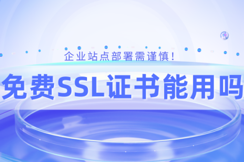 免费SSL证书能用吗？企业站点部署需谨慎！