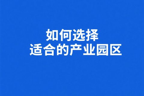 如何选择适合的产业园区？