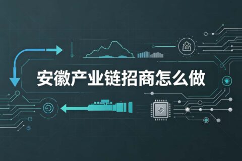 安徽产业链招商怎么做？企业和园区分别要看什么